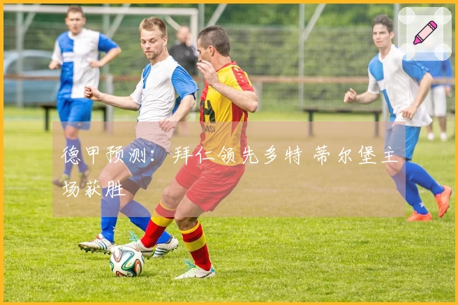 德甲预测：拜仁领先多特 蒂尔堡主场获胜