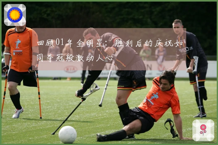 回顾01年全明星：胜利后的庆祝如同夺冠般激动人心