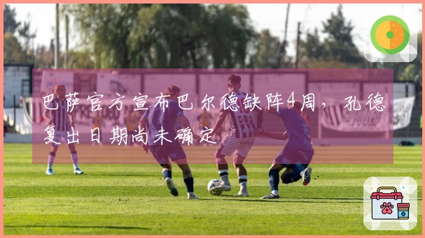 巴萨官方宣布巴尔德缺阵4周，孔德复出日期尚未确定
