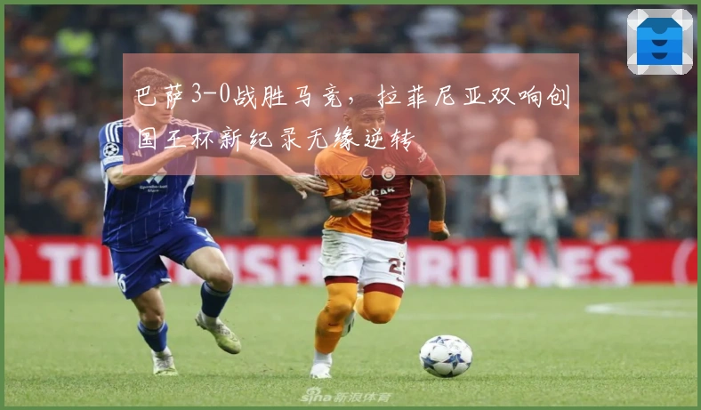 巴萨3-0战胜马竞，拉菲尼亚双响创国王杯新纪录无缘逆转