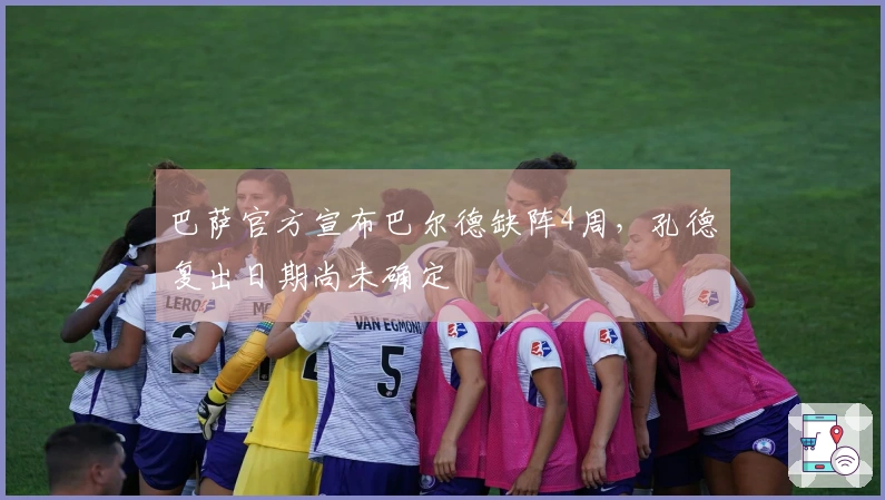 巴萨官方宣布巴尔德缺阵4周，孔德复出日期尚未确定