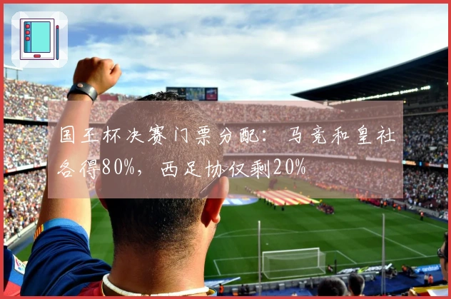 国王杯决赛门票分配：马竞和皇社各得80%，西足协仅剩20%