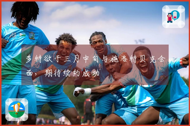 多特欲于三月中旬与施洛特贝克会面，期待续约成功