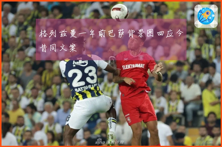 格列兹曼一年前巴萨背景图回应今昔同文案