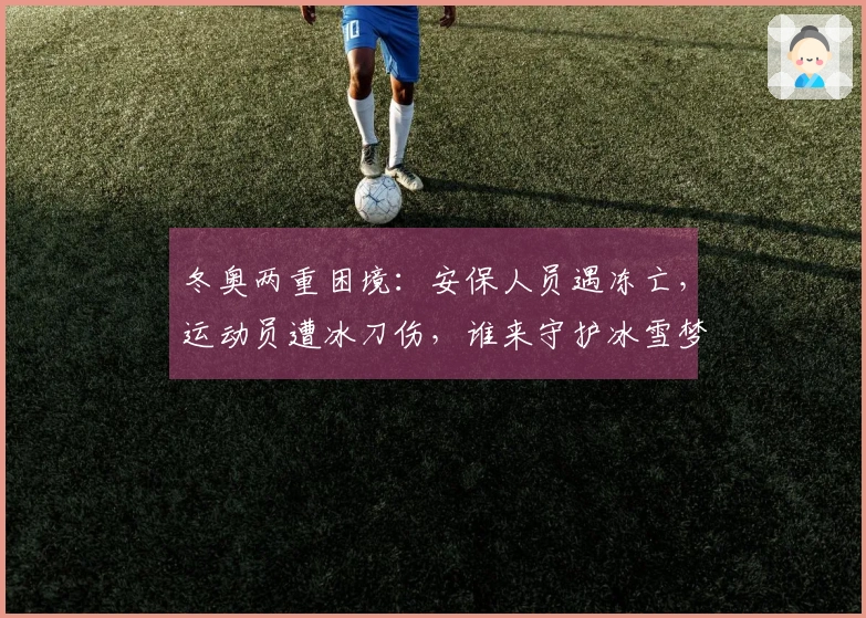 冬奥两重困境：安保人员遇冻亡，运动员遭冰刀伤，谁来守护冰雪梦想？