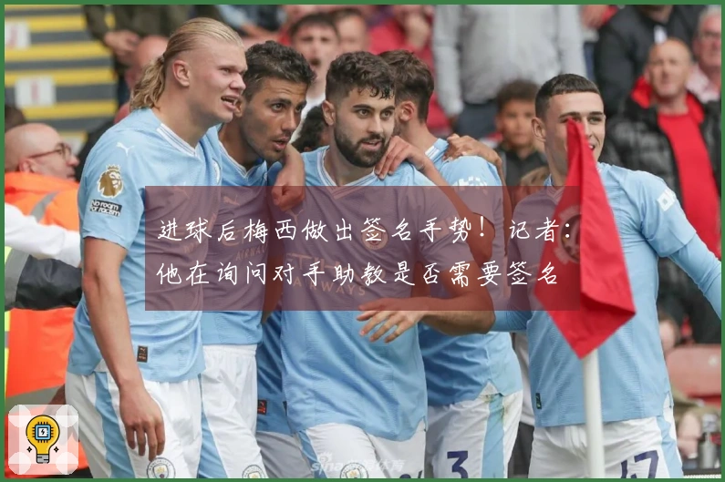 进球后梅西做出签名手势！记者：他在询问对手助教是否需要签名
