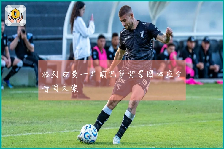 格列兹曼一年前巴萨背景图回应今昔同文案