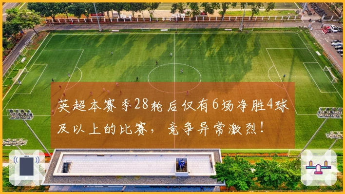 英超本赛季28轮后仅有6场净胜4球及以上的比赛，竞争异常激烈！