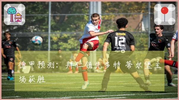 德甲预测：拜仁领先多特 蒂尔堡主场获胜