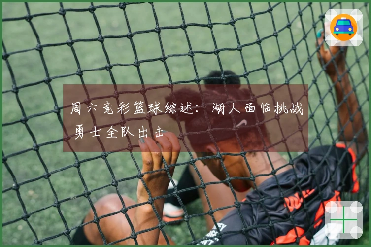 周六竞彩篮球综述：湖人面临挑战 勇士全队出击