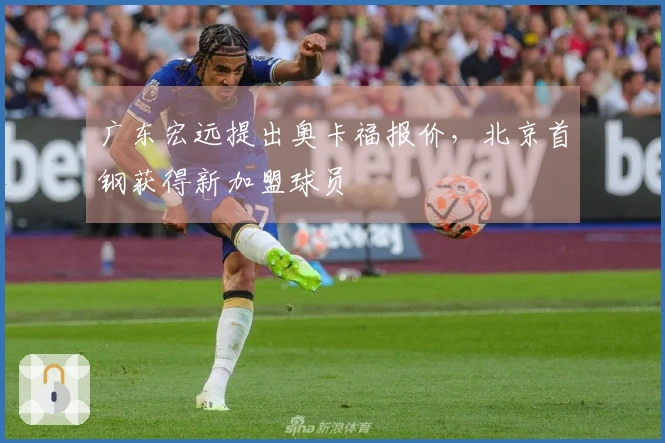 广东宏远提出奥卡福报价，北京首钢获得新加盟球员