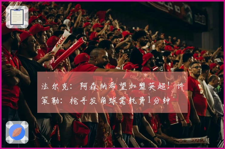 法尔克：阿森纳希望加盟英超！许策勒：枪手发角球需耗费1分钟
