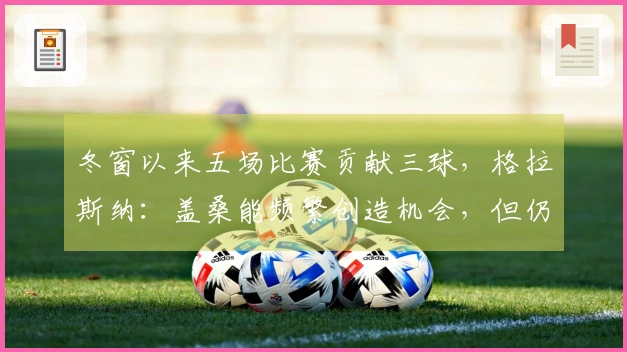冬窗以来五场比赛贡献三球，格拉斯纳：盖桑能频繁创造机会，但仍需融入体系