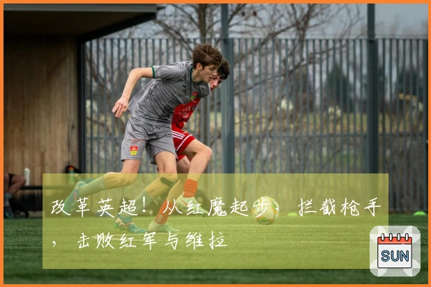 改革英超！从红魔起步，拦截枪手，击败红军与维拉