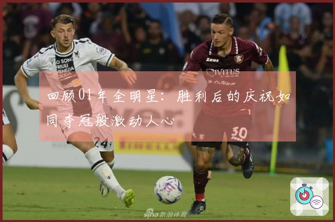 回顾01年全明星：胜利后的庆祝如同夺冠般激动人心