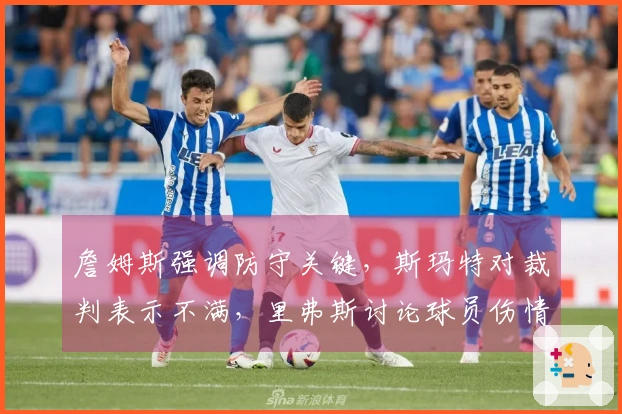 詹姆斯强调防守关键，斯玛特对裁判表示不满，里弗斯讨论球员伤情！