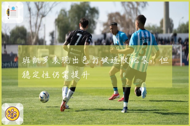 班凯罗表现出色打破连败纪录，但稳定性仍需提升